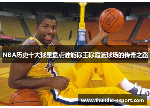 NBA历史十大球星盘点谁能称王称霸篮球场的传奇之路