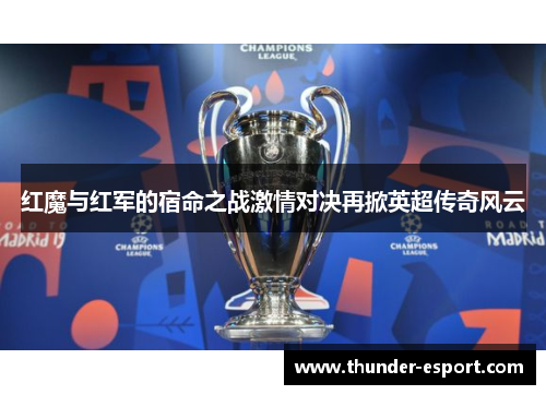 红魔与红军的宿命之战激情对决再掀英超传奇风云