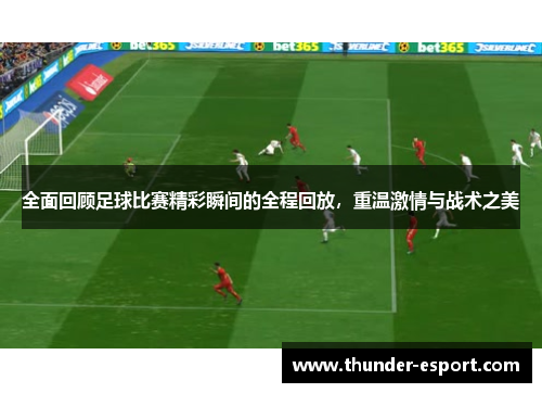 全面回顾足球比赛精彩瞬间的全程回放，重温激情与战术之美