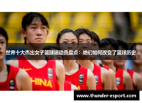 世界十大杰出女子篮球运动员盘点：她们如何改变了篮球历史