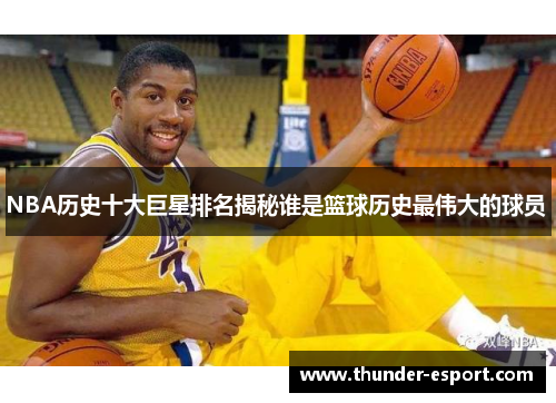 NBA历史十大巨星排名揭秘谁是篮球历史最伟大的球员 