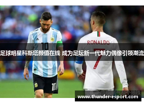 足球明星科斯塔颜值在线 成为足坛新一代魅力偶像引领潮流