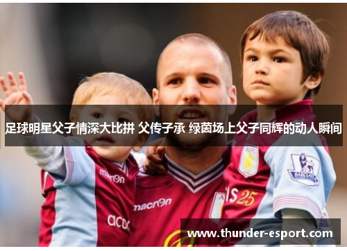 足球明星父子情深大比拼 父传子承 绿茵场上父子同辉的动人瞬间