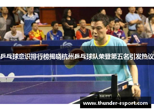 乒乓球意识排行榜揭晓杭州乒乓球队荣登第五名引发热议