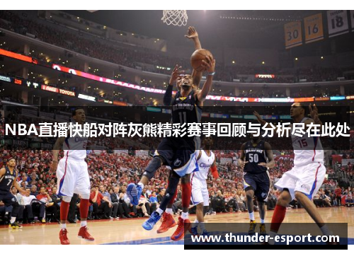 NBA直播快船对阵灰熊精彩赛事回顾与分析尽在此处