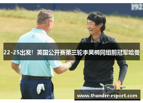22-25出发！英国公开赛第三轮李昊桐同组前冠军哈曼