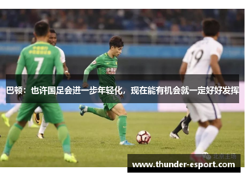 巴顿：也许国足会进一步年轻化，现在能有机会就一定好好发挥