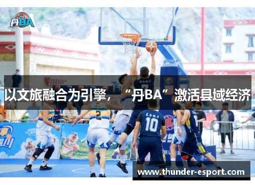 以文旅融合为引擎，“丹BA”激活县域经济