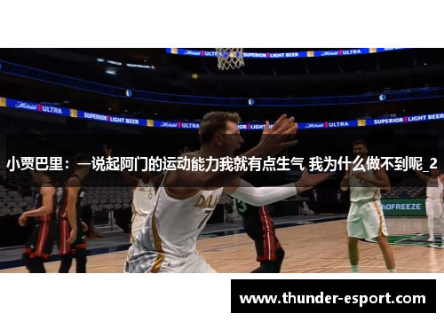 小贾巴里：一说起阿门的运动能力我就有点生气 我为什么做不到呢_2
