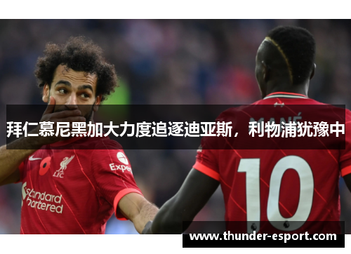 拜仁慕尼黑加大力度追逐迪亚斯，利物浦犹豫中