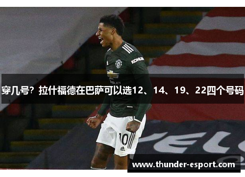 穿几号？拉什福德在巴萨可以选12、14、19、22四个号码