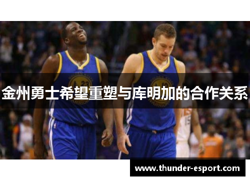 金州勇士希望重塑与库明加的合作关系